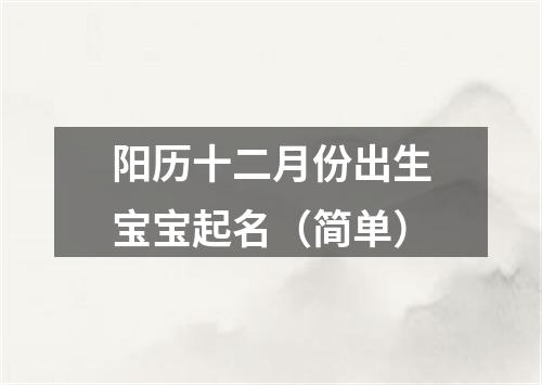阳历十二月份出生宝宝起名（简单）
