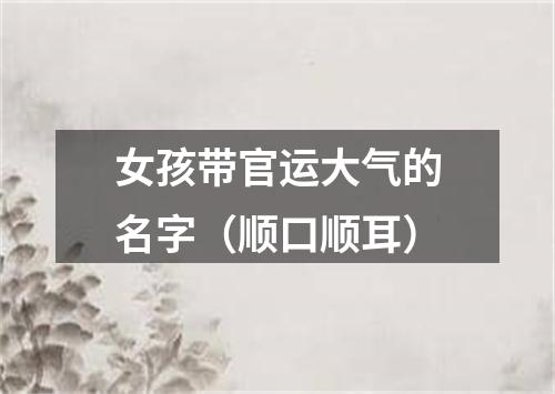 女孩带官运大气的名字(顺口顺耳)