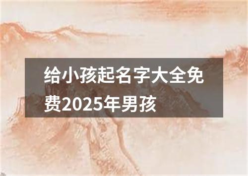 给小孩起名字大全免费2025年男孩