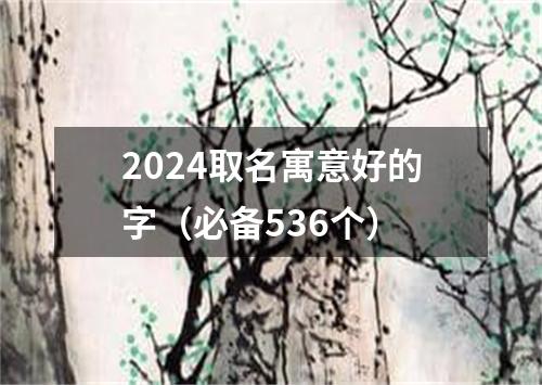 2024取名寓意好的字（必备536个）