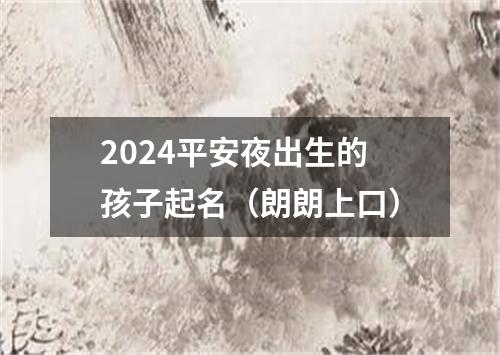 2024平安夜出生的孩子起名（朗朗上口）
