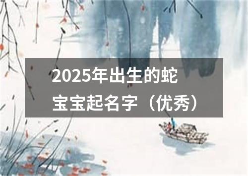 2025年出生的蛇宝宝起名字（优秀）