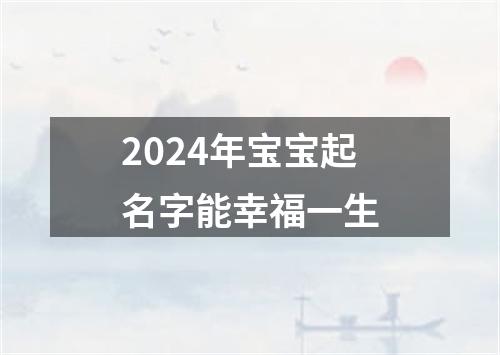 2024年宝宝起名字能幸福一生