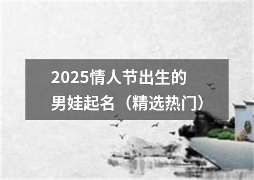 2025情人节出生的男娃起名（精选热门）