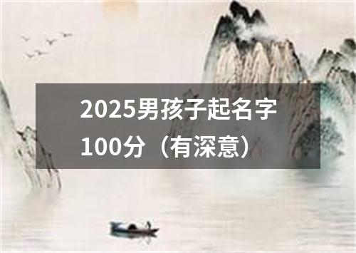 2025男孩子起名字100分（有深意）