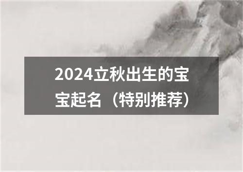 2024立秋出生的宝宝起名（特别推荐）