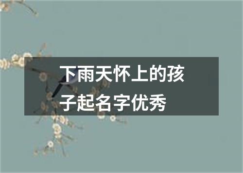 下雨天怀上的孩子起名字优秀