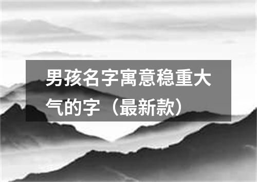 男孩名字寓意稳重大气的字（最新款）