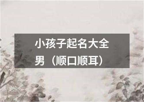 小孩子起名大全男（顺口顺耳）