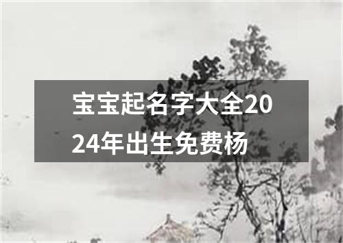 宝宝起名字大全2024年出生免费杨