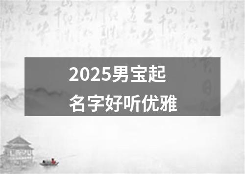 2025男宝起名字好听优雅