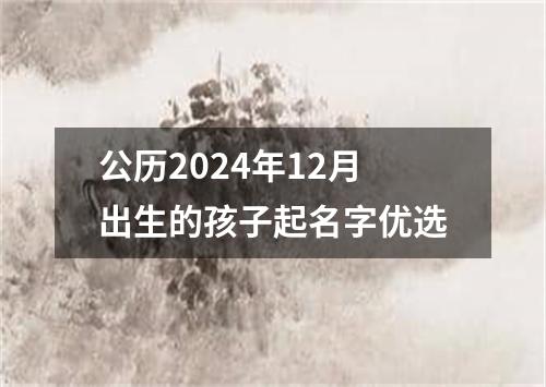 公历2024年12月出生的孩子起名字优选
