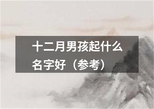 十二月男孩起什么名字好（参考）