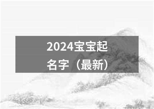 2024宝宝起名字（最新）