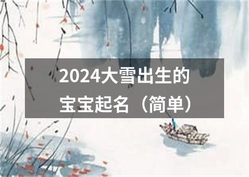 2024大雪出生的宝宝起名（简单）