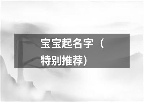 宝宝起名字（特别推荐）