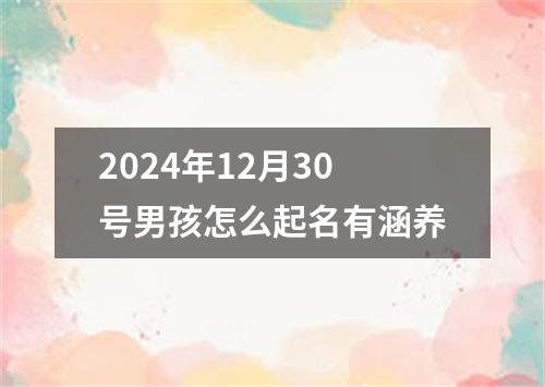 2024年12月30号男孩怎么起名有涵养