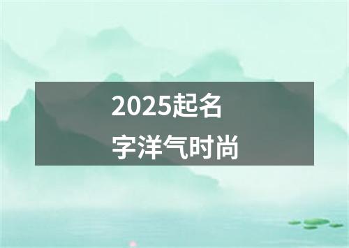 2025起名字洋气时尚