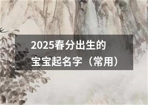 2025春分出生的宝宝起名字（常用）