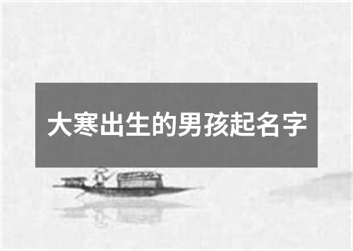 大寒出生的男孩起名字