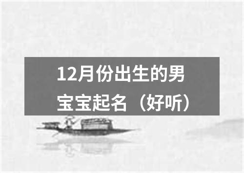 12月份出生的男宝宝起名（好听）
