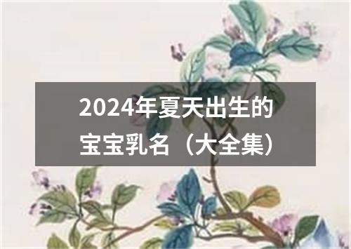 2024年夏天出生的宝宝乳名（大全集）