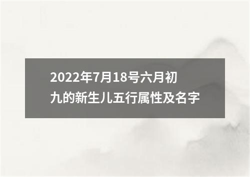 2022年7月18号六月初九的新生儿五行属性及名字