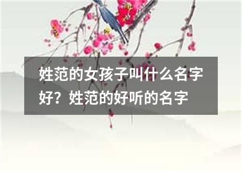 姓范的女孩子叫什么名字好？姓范的好听的名字