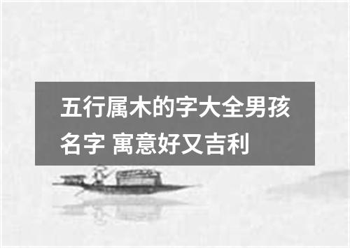 五行属木的字大全男孩名字 寓意好又吉利