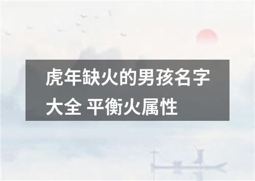 虎年缺火的男孩名字大全 平衡火属性