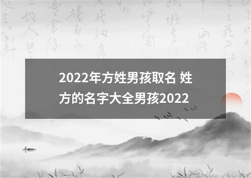 2022年方姓男孩取名 姓方的名字大全男孩2022