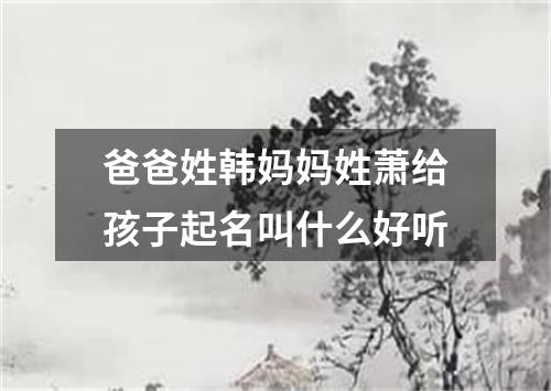 爸爸姓韩妈妈姓萧给孩子起名叫什么好听