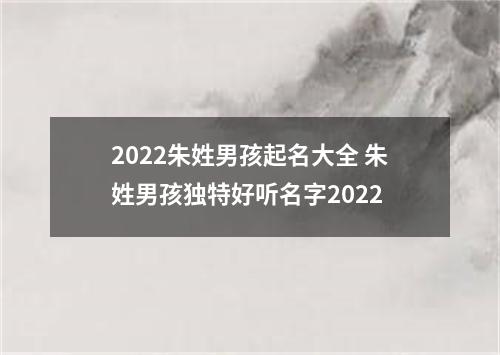 2022朱姓男孩起名大全 朱姓男孩独特好听名字2022