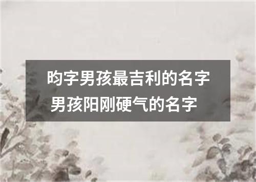 昀字男孩最吉利的名字 男孩阳刚硬气的名字