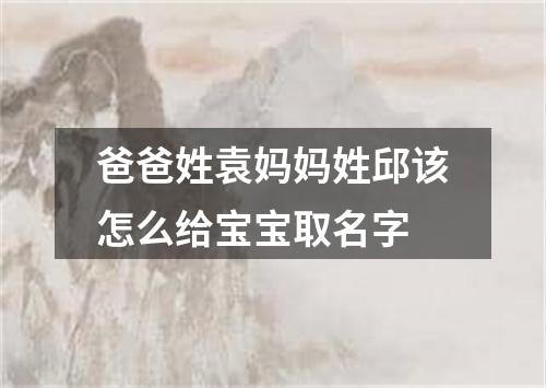 爸爸姓袁妈妈姓邱该怎么给宝宝取名字