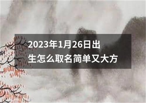 2023年1月26日出生怎么取名简单又大方