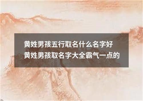 黄姓男孩五行取名什么名字好 黄姓男孩取名字大全霸气一点的