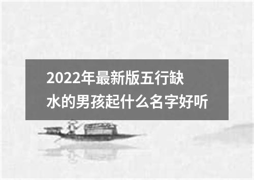 2022年最新版五行缺水的男孩起什么名字好听