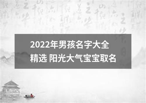 2022年男孩名字大全精选 阳光大气宝宝取名