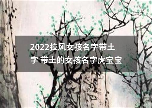 2022拉风女孩名字带土字 带土的女孩名字虎宝宝