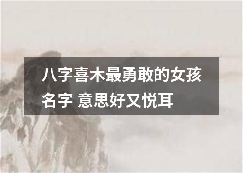 八字喜木最勇敢的女孩名字 意思好又悦耳