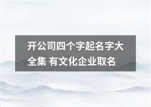 开公司四个字起名字大全集 有文化企业取名