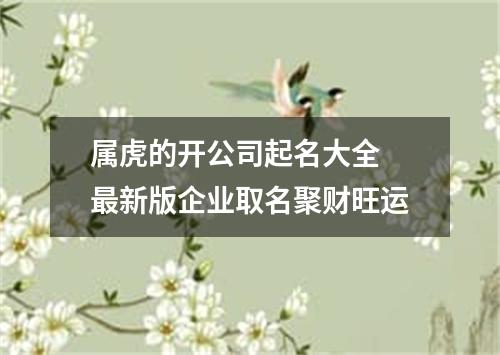 属虎的开公司起名大全 最新版企业取名聚财旺运