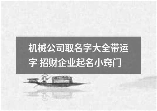 机械公司取名字大全带运字 招财企业起名小窍门