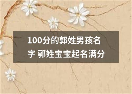 100分的郭姓男孩名字 郭姓宝宝起名满分