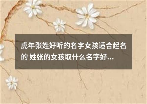 虎年张姓好听的名字女孩适合起名的 姓张的女孩取什么名字好虎年