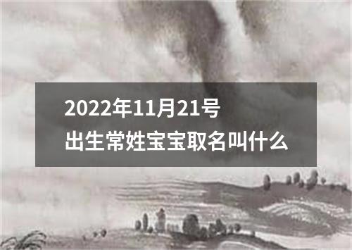 2022年11月21号出生常姓宝宝取名叫什么