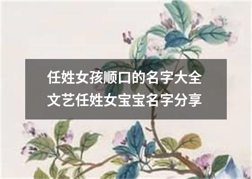 任姓女孩顺口的名字大全 文艺任姓女宝宝名字分享