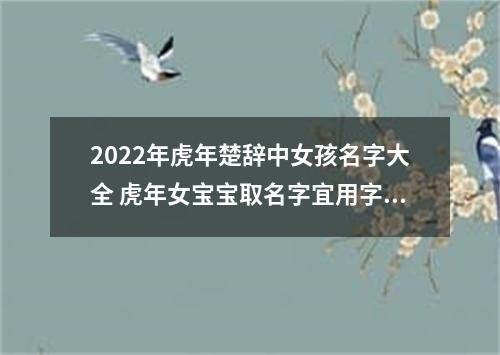 2022年虎年楚辞中女孩名字大全 虎年女宝宝取名字宜用字分享