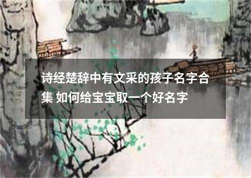 诗经楚辞中有文采的孩子名字合集 如何给宝宝取一个好名字